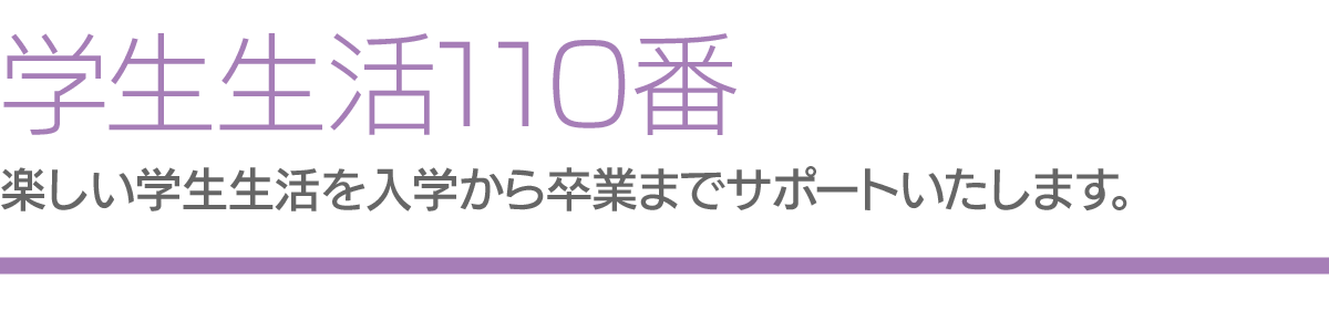 学生生活110番　楽しい学生生活を入学から卒業までサポートいたします。