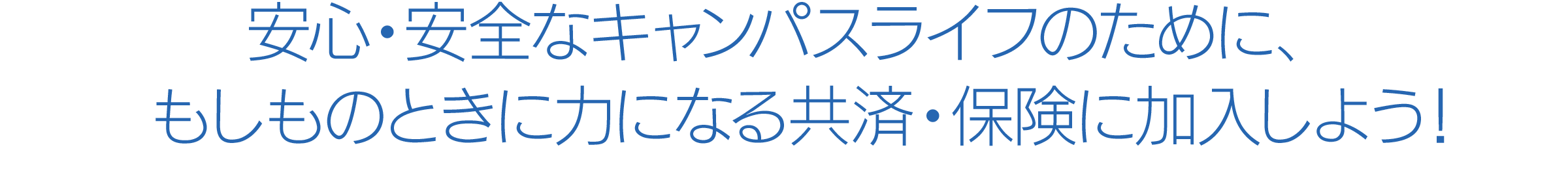 安心・安全なキャンパスライフのために、もしものときに力になる共済・保険に加入しよう！