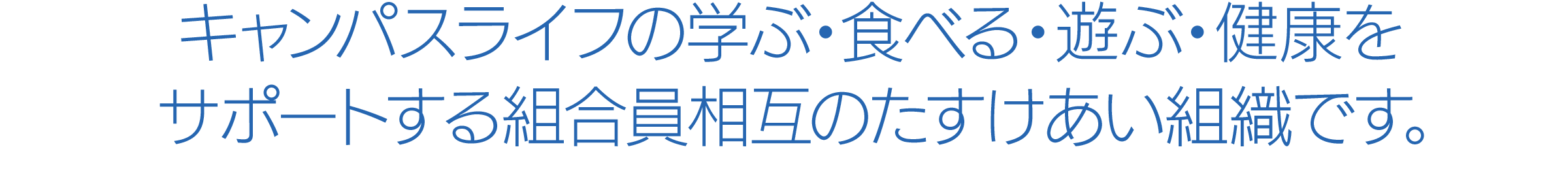 キャンパスライフの学ぶ・食べる・遊ぶ・健康をサポートする組合員相互のたすけあい組織です。